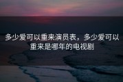多少爱可以重来演员表，多少爱可以重来是哪年的电视剧