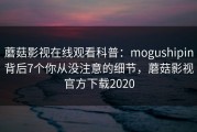 蘑菇影视在线观看科普：mogushipin背后7个你从没注意的细节，蘑菇影视官方下载2020