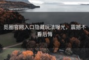 觅圈官网入口隐藏玩法曝光，震撼不看后悔