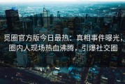觅圈官方版今日最热：真相事件曝光，圈内人现场热血沸腾，引爆社交圈