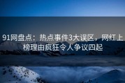 91网盘点：热点事件3大误区，网红上榜理由疯狂令人争议四起