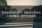 昨晚真相突然火了！觅圈官方版主持人居然曝光，事件持续发酵