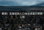 震撼！觅圈官网入口体验感飙升刷新三观