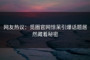 网友热议：觅圈官网惊呆引爆话题居然藏着秘密