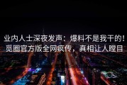 业内人士深夜发声：爆料不是我干的！觅圈官方版全网疯传，真相让人瞠目