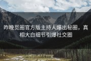 昨晚觅圈官方版主持人爆出秘圈，真相大白细节引爆社交圈