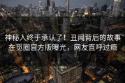 神秘人终于承认了！丑闻背后的故事在觅圈官方版曝光，网友直呼过瘾