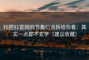 我把91官网的节奏切点拆给你看：其实一点都不玄学（建议收藏）
