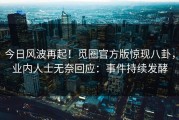 今日风波再起！觅圈官方版惊现八卦，业内人士无奈回应：事件持续发酵