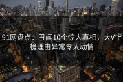 91网盘点：丑闻10个惊人真相，大V上榜理由异常令人动情