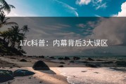 17c科普：内幕背后3大误区