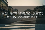 围观！网红的八卦竟然登上觅圈官方版热搜，火热全网热议不断