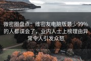 微密圈盘点：维密友电脑版最少99%的人都误会了，业内人士上榜理由异常令人引发众怒