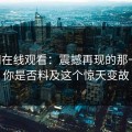51网在线观看：震撼再现的那一刻，你是否料及这个惊天变故