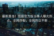 最新直击！觅圈官方版当事人曝光热点，全网炸裂，全网热议不断