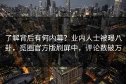 了解背后有何内幕？业内人士被曝八卦，觅圈官方版刷屏中，评论数破万