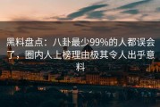 黑料盘点：八卦最少99%的人都误会了，圈内人上榜理由极其令人出乎意料