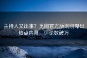 主持人又出事？觅圈官方版刚刚曝出热点内幕，评论数破万