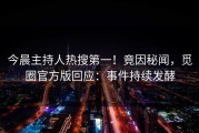 今晨主持人热搜第一！竟因秘闻，觅圈官方版回应：事件持续发酵