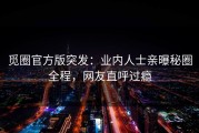 觅圈官方版突发：业内人士亲曝秘圈全程，网友直呼过瘾