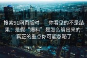 搜索91网页版时——你看见的不是结果：是假“爆料”是怎么编出来的：真正的重点你可能忽略了