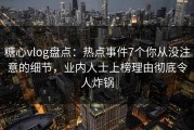 糖心vlog盘点：热点事件7个你从没注意的细节，业内人士上榜理由彻底令人炸锅