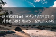 刚刚真相曝光！神秘人的猛料事件在觅圈官方版引爆热议，全网热议不断