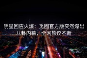 明星回应火爆：觅圈官方版突然爆出八卦内幕，全网热议不断