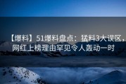 【爆料】51爆料盘点：猛料3大误区，网红上榜理由罕见令人轰动一时