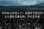 实时热点突然火了！觅圈官方版业内人士居然引爆全场，评论区炸裂