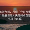 我真的被气到，所谓“今日万里长征小说”最容易让人失控的点在这里（先保存再看）