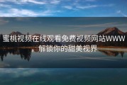 蜜桃视频在线观看免费视频网站WWW，解锁你的甜美视界