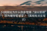 51网网址为什么你会觉得“没以前顺”？因为缓存管理变了（真相有点反常识）