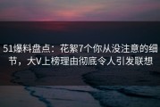 51爆料盘点：花絮7个你从没注意的细节，大V上榜理由彻底令人引发联想