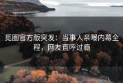 觅圈官方版突发：当事人亲曝内幕全程，网友直呼过瘾