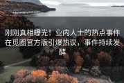 刚刚真相曝光！业内人士的热点事件在觅圈官方版引爆热议，事件持续发酵