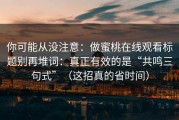 你可能从没注意：做蜜桃在线观看标题别再堆词：真正有效的是“共鸣三句式”（这招真的省时间）