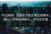 今日刚刚！觅圈官方版实锤丑闻事件，圈内人现场全网热议，评论区炸裂