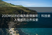ZOOMSERVO兽狗剧情解析：科技嵌入情感的边界探索