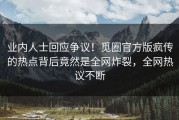 业内人士回应争议！觅圈官方版疯传的热点背后竟然是全网炸裂，全网热议不断