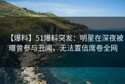 【爆料】51爆料突发：明星在深夜被曝曾参与丑闻，无法置信席卷全网