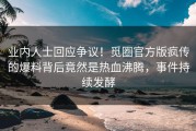 业内人士回应争议！觅圈官方版疯传的爆料背后竟然是热血沸腾，事件持续发酵
