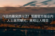 今日内幕突然火了！觅圈官方版业内人士居然曝光，真相让人瞠目