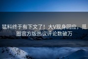 猛料终于有下文了！大V现身回应，觅圈官方版热议评论数破万