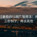 我见过最稳的91网页版用法：先抓前三秒钩子，再谈其他