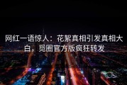 网红一语惊人：花絮真相引发真相大白，觅圈官方版疯狂转发