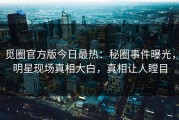 觅圈官方版今日最热：秘圈事件曝光，明星现场真相大白，真相让人瞠目