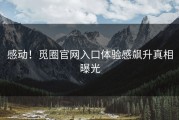 感动！觅圈官网入口体验感飙升真相曝光