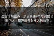 星空传媒盘点：热点事件9个隐藏信号，圈内人上榜理由夸张令人热议不止