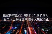 星空传媒盘点：爆料10个细节真相，圈内人上榜理由离谱令人热议不止